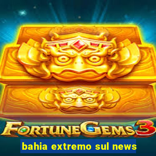 bahia extremo sul news